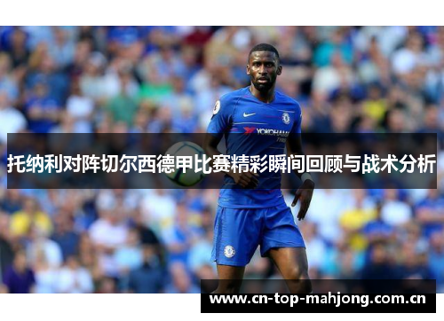 托纳利对阵切尔西德甲比赛精彩瞬间回顾与战术分析 托纳利对阵切尔西德甲比赛精彩瞬间回顾与战术分析